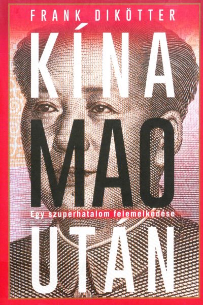 Frank Dikötter: Kína ​Mao után: Egy szuperhatalom felemelkedése