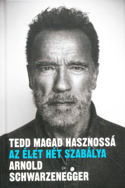 Arnold Schwarzenegger: Tedd ​magad hasznossá: Az élet hét szabálya