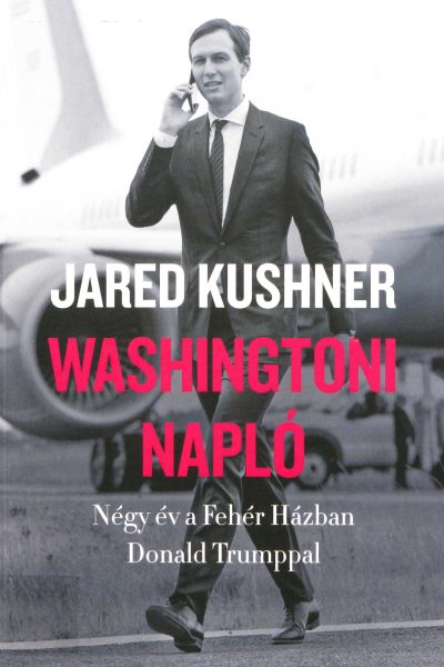 Jared Kushner: Washingtoni ​napló: Négy év a Fehér Házban Donald Trumppal